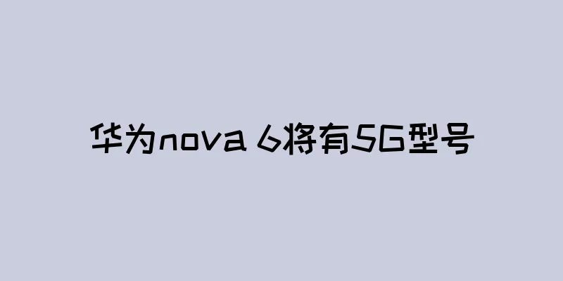 华为nova 6将有5G型号
