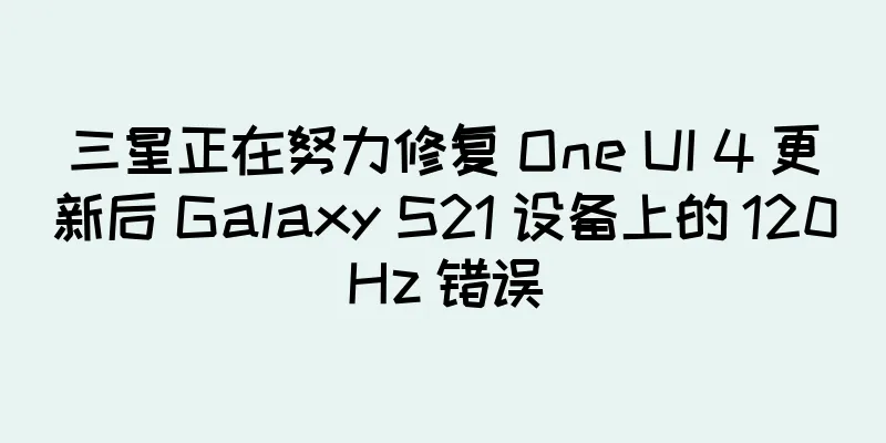 三星正在努力修复 One UI 4 更新后 Galaxy S21 设备上的 120Hz 错误