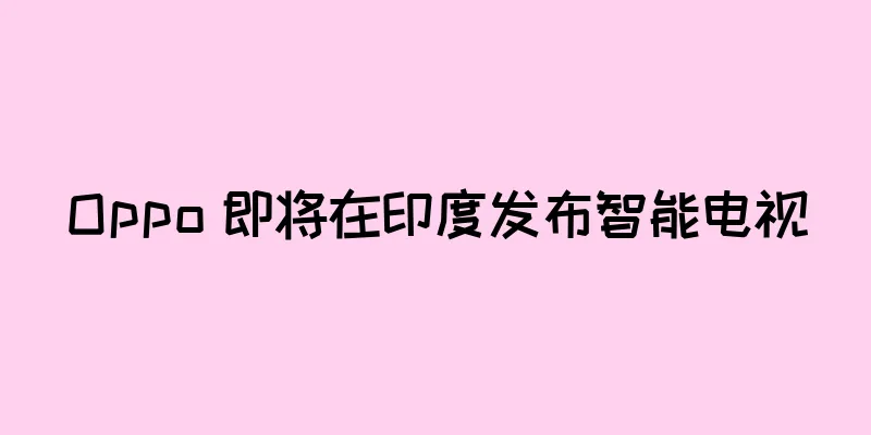 Oppo 即将在印度发布智能电视