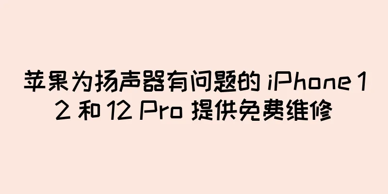 苹果为扬声器有问题的 iPhone 12 和 12 Pro 提供免费维修