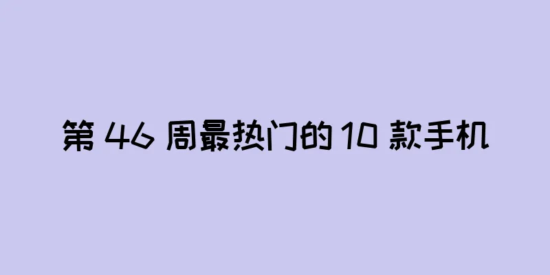 第 46 周最热门的 10 款手机