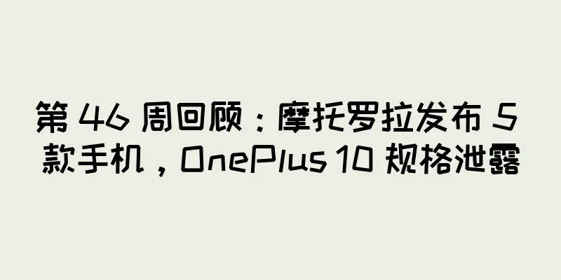 第 46 周回顾：摩托罗拉发布 5 款手机，OnePlus 10 规格泄露