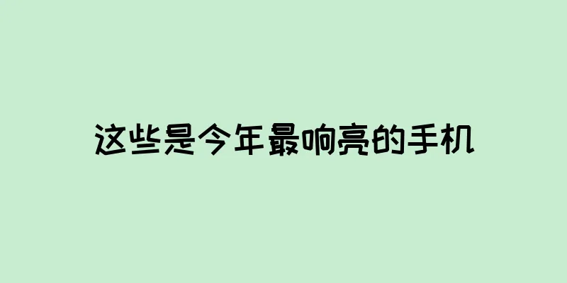 这些是今年最响亮的手机