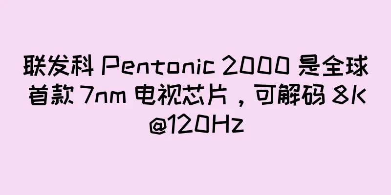 联发科 Pentonic 2000 是全球首款 7nm 电视芯片，可解码 8K@120Hz