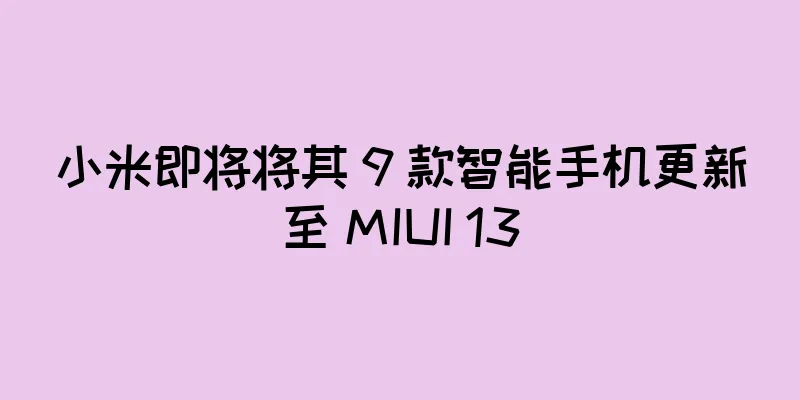 小米即将将其 9 款智能手机更新至 MIUI 13