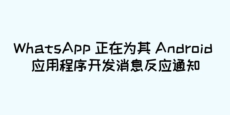 WhatsApp 正在为其 Android 应用程序开发消息反应通知
