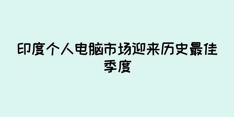 印度个人电脑市场迎来历史最佳季度
