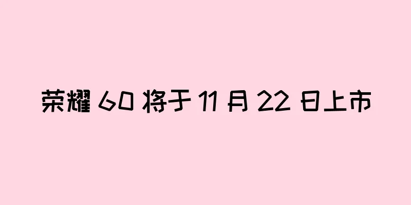 荣耀 60 将于 11 月 22 日上市