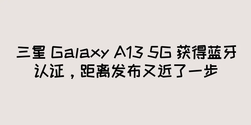 三星 Galaxy A13 5G 获得蓝牙认证，距离发布又近了一步