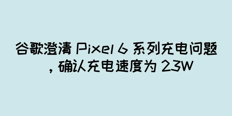 谷歌澄清 Pixel 6 系列充电问题，确认充电速度为 23W