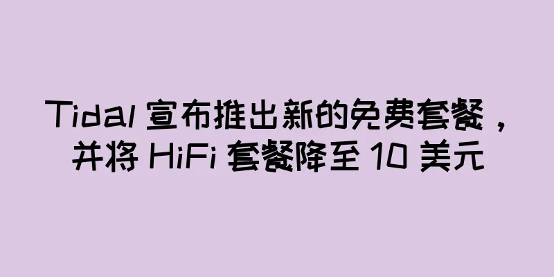 Tidal 宣布推出新的免费套餐，并将 HiFi 套餐降至 10 美元
