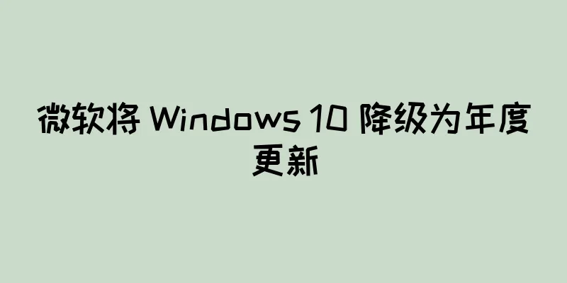 微软将 Windows 10 降级为年度更新