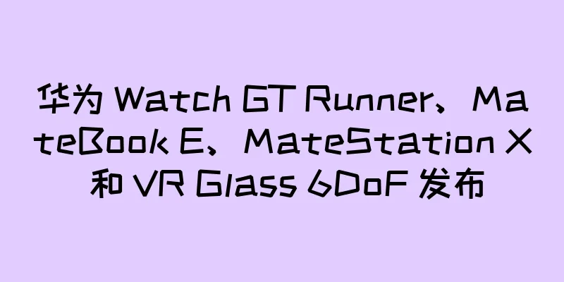 华为 Watch GT Runner、MateBook E、MateStation X 和 VR Glass 6DoF 发布