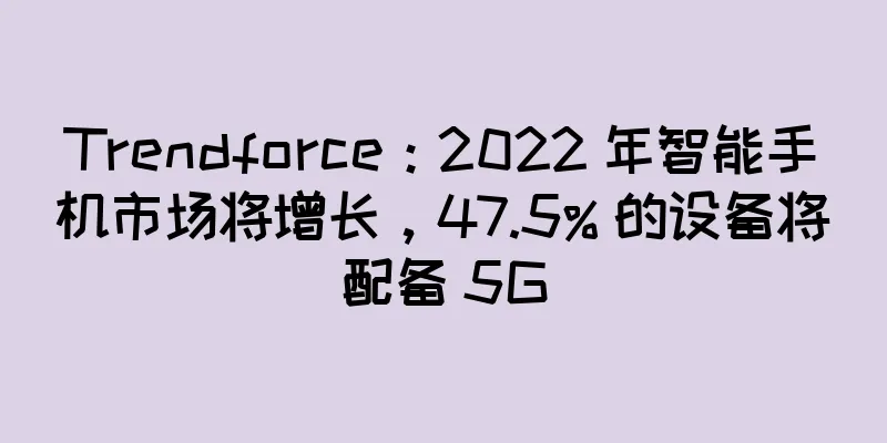 Trendforce：2022 年智能手机市场将增长，47.5% 的设备将配备 5G