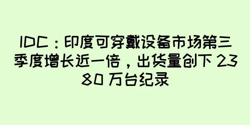 IDC：印度可穿戴设备市场第三季度增长近一倍，出货量创下 2380 万台纪录