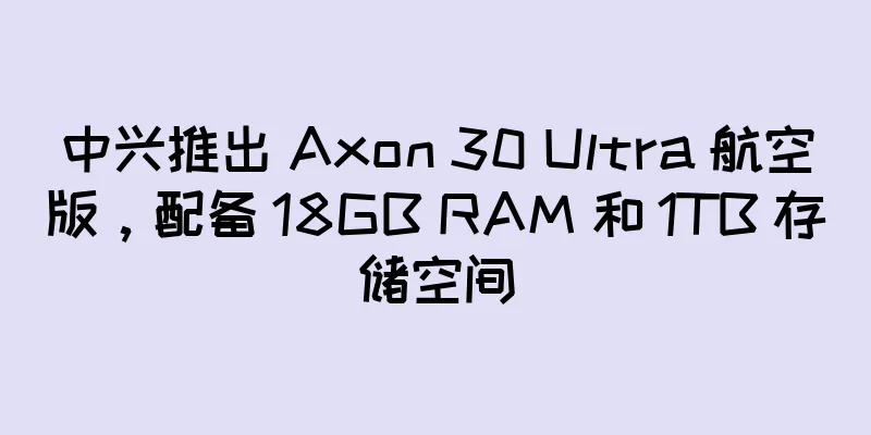 中兴推出 Axon 30 Ultra 航空版，配备 18GB RAM 和 1TB 存储空间