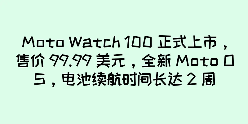 Moto Watch 100 正式上市，售价 99.99 美元，全新 Moto OS，电池续航时间长达 2 周
