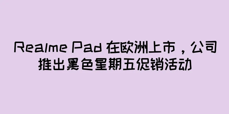 Realme Pad 在欧洲上市，公司推出黑色星期五促销活动