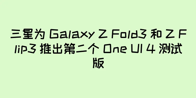 三星为 Galaxy Z Fold3 和 Z Flip3 推出第二个 One UI 4 测试版