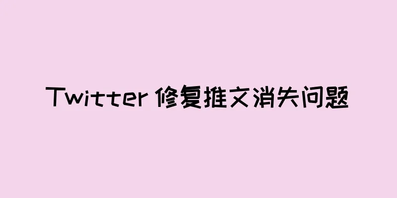 Twitter 修复推文消失问题