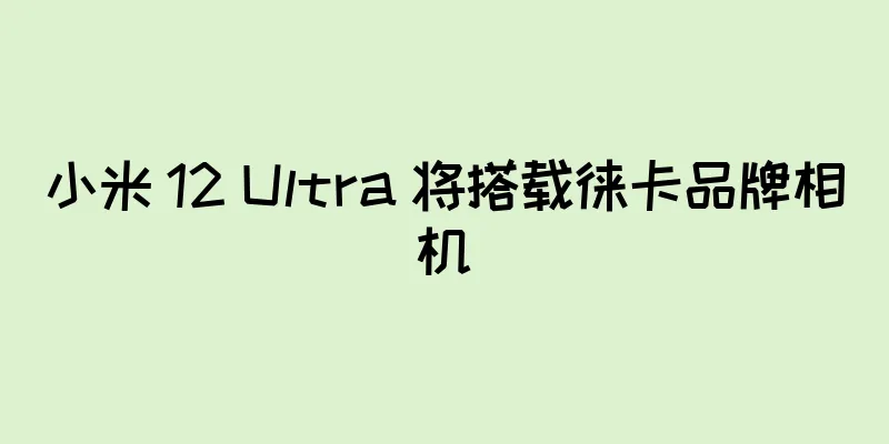 小米 12 Ultra 将搭载徕卡品牌相机