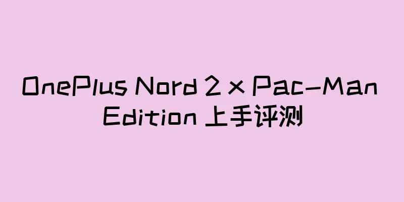 OnePlus Nord 2 x Pac-Man Edition 上手评测