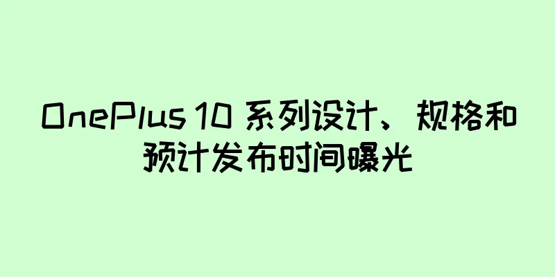 OnePlus 10 系列设计、规格和预计发布时间曝光