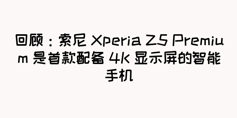 回顾：索尼 Xperia Z5 Premium 是首款配备 4K 显示屏的智能手机