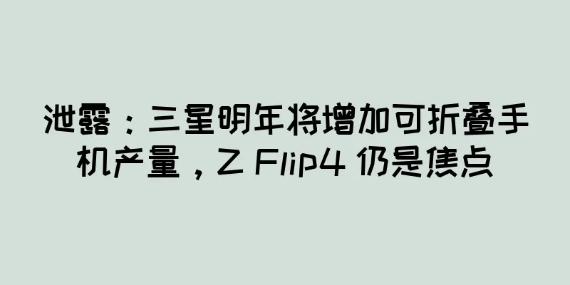 泄露：三星明年将增加可折叠手机产量，Z Flip4 仍是焦点