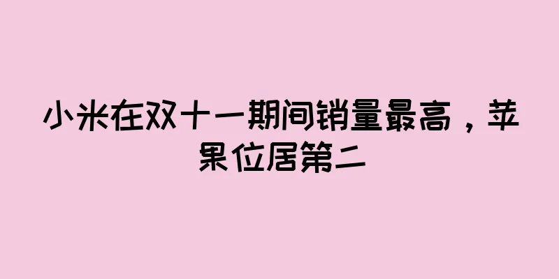 小米在双十一期间销量最高，苹果位居第二