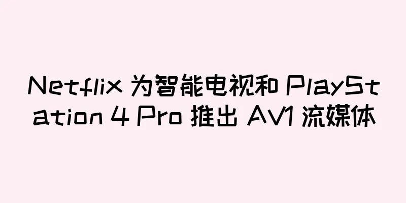 Netflix 为智能电视和 PlayStation 4 Pro 推出 AV1 流媒体