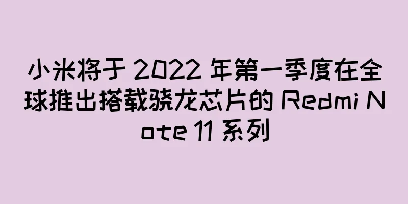 小米将于 2022 年第一季度在全球推出搭载骁龙芯片的 Redmi Note 11 系列