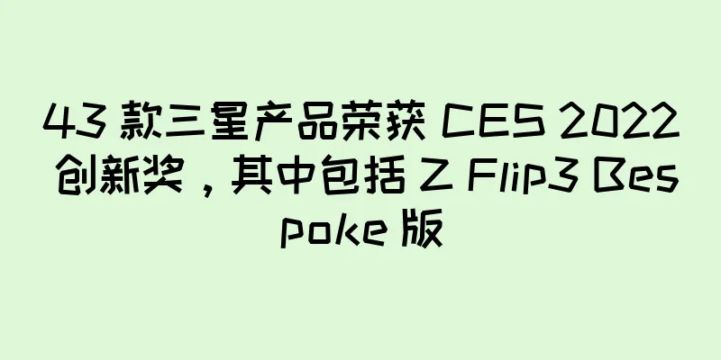 43 款三星产品荣获 CES 2022 创新奖，其中包括 Z Flip3 Bespoke 版