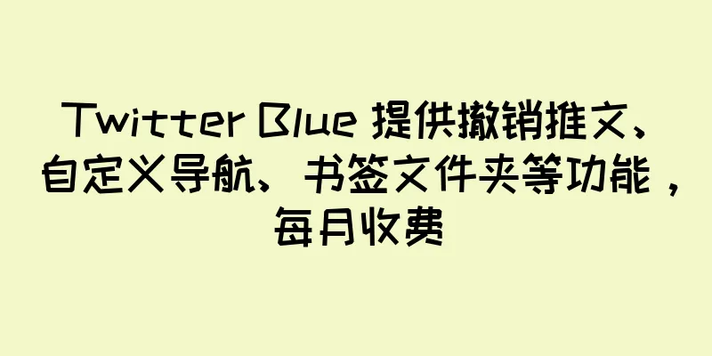 Twitter Blue 提供撤销推文、自定义导航、书签文件夹等功能，每月收费