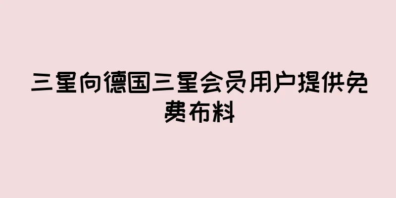 三星向德国三星会员用户提供免费布料