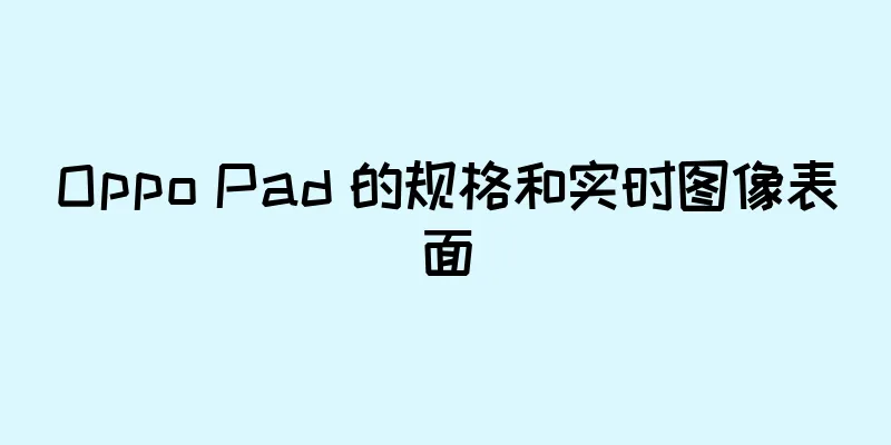 Oppo Pad 的规格和实时图像表面