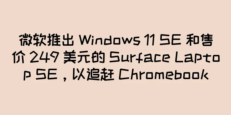 微软推出 Windows 11 SE 和售价 249 美元的 Surface Laptop SE，以追赶 Chromebook