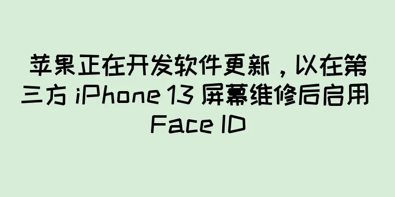 苹果正在开发软件更新，以在第三方 iPhone 13 屏幕维修后启用 Face ID