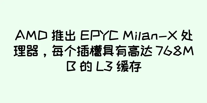 AMD 推出 EPYC Milan-X 处理器，每个插槽具有高达 768MB 的 L3 缓存