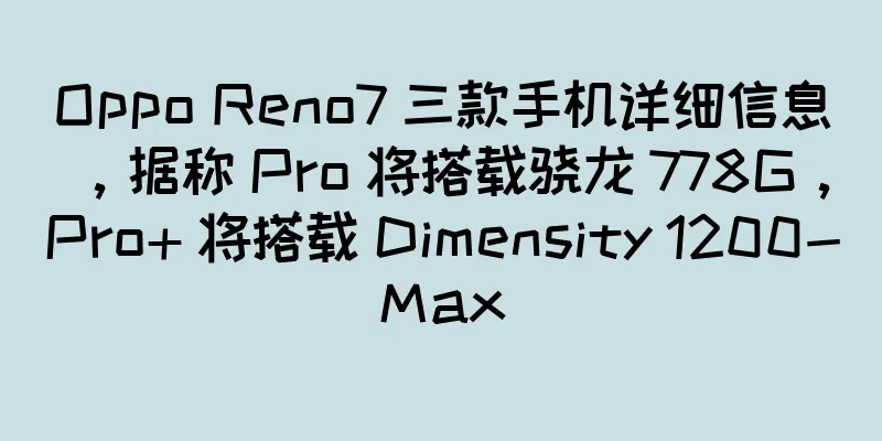 Oppo Reno7 三款手机详细信息，据称 Pro 将搭载骁龙 778G，Pro+ 将搭载 Dimensity 1200-Max