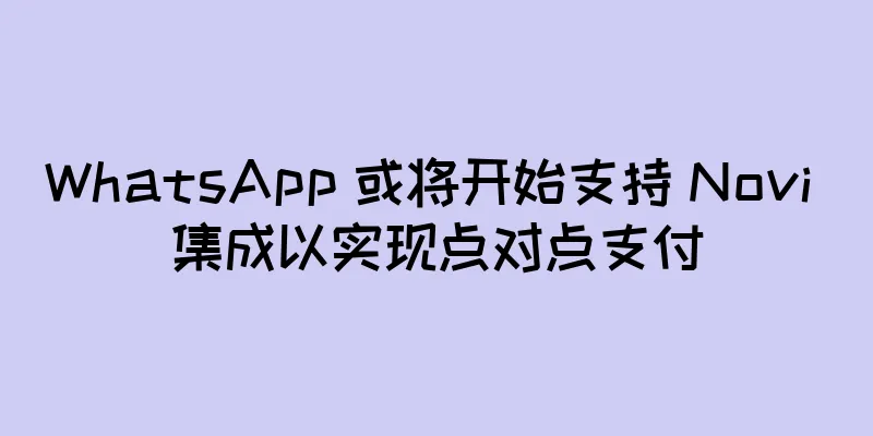 WhatsApp 或将开始支持 Novi 集成以实现点对点支付