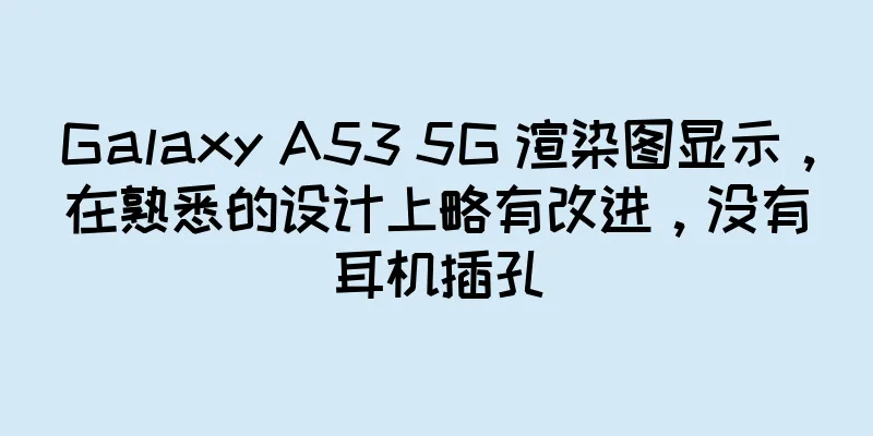 Galaxy A53 5G 渲染图显示，在熟悉的设计上略有改进，没有耳机插孔