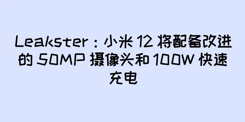 Leakster：小米 12 将配备改进的 50MP 摄像头和 100W 快速充电