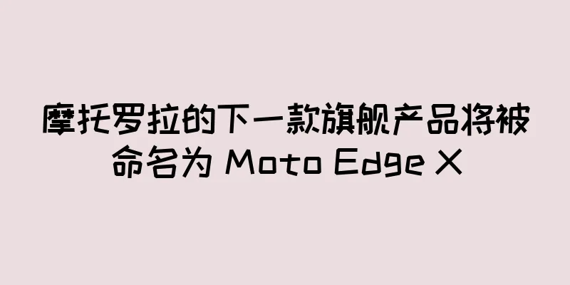 摩托罗拉的下一款旗舰产品将被命名为 Moto Edge X