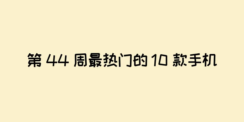 第 44 周最热门的 10 款手机