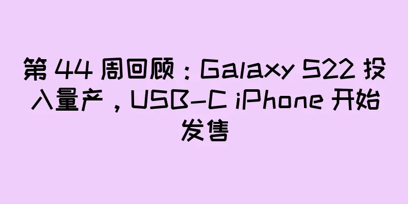 第 44 周回顾：Galaxy S22 投入量产，USB-C iPhone 开始发售