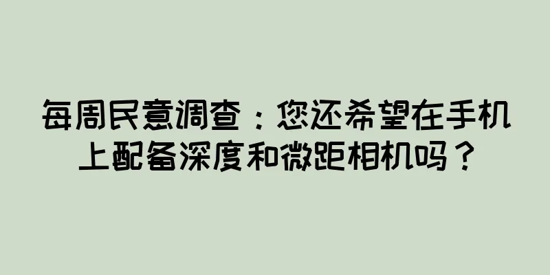 每周民意调查：您还希望在手机上配备深度和微距相机吗？