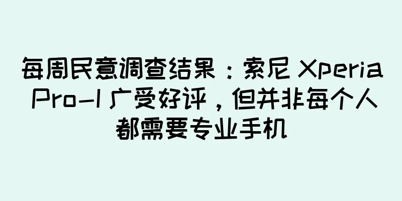 每周民意调查结果：索尼 Xperia Pro-I 广受好评，但并非每个人都需要专业手机