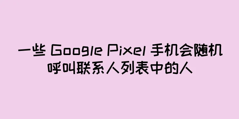 一些 Google Pixel 手机会随机呼叫联系人列表中的人