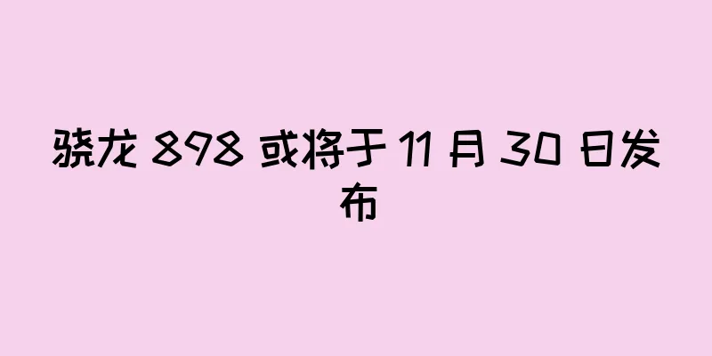骁龙 898 或将于 11 月 30 日发布